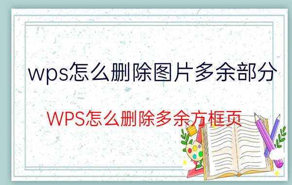 wps怎么删除图片多余部分 WPS怎么删除多余方框页？